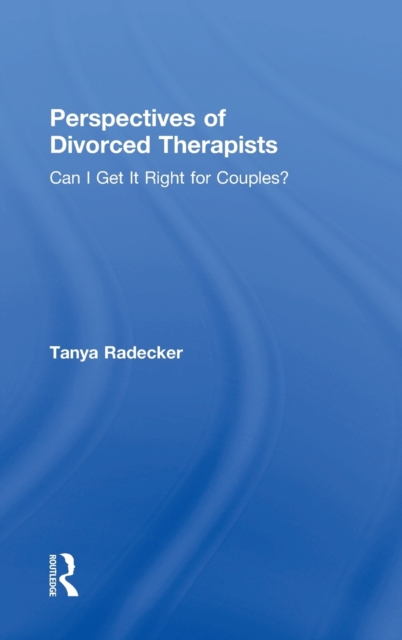 Perspectives of Divorced Therapists : Can I Get It Right for Couples?, Hardback Book