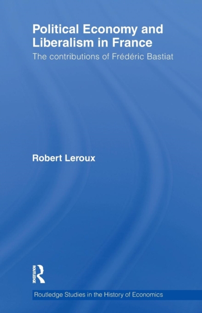 Political Economy and Liberalism in France : The Contributions of Frederic Bastiat, Paperback / softback Book