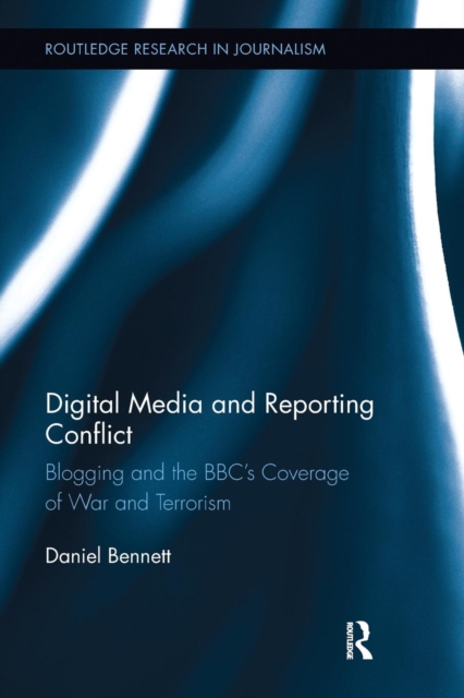 Digital Media and Reporting Conflict : Blogging and the BBC’s Coverage of War and Terrorism, Paperback / softback Book