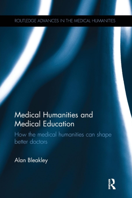 Medical Humanities and Medical Education : How the medical humanities can shape better doctors, Paperback / softback Book