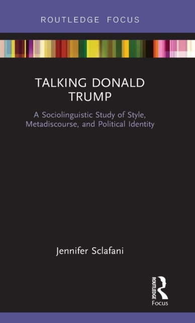 Talking Donald Trump : A Sociolinguistic Study of Style, Metadiscourse, and Political Identity, Hardback Book