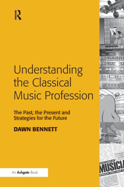 Understanding the Classical Music Profession : The Past, the Present and Strategies for the Future, Paperback / softback Book