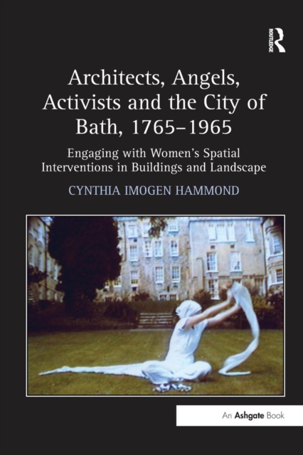 Architects, Angels, Activists and the City of Bath, 1765-1965 : Engaging with Women's Spatial Interventions in Buildings and Landscape, Paperback / softback Book