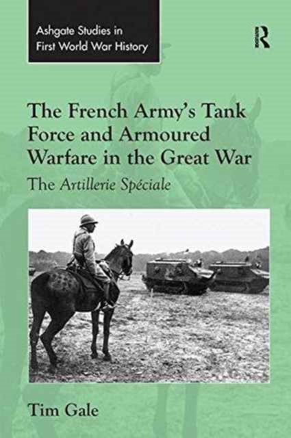 The French Army's Tank Force and Armoured Warfare in the Great War : The Artillerie Speciale, Paperback / softback Book