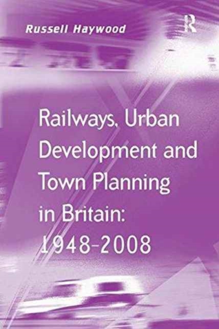 Railways, Urban Development and Town Planning in Britain: 1948–2008, Paperback / softback Book