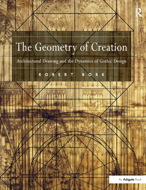 The Geometry of Creation : Architectural Drawing and the Dynamics of Gothic Design, Paperback / softback Book