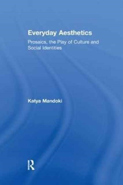 Everyday Aesthetics : Prosaics, the Play of Culture and Social Identities, Paperback / softback Book