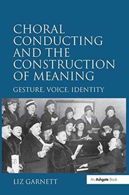 Choral Conducting and the Construction of Meaning : Gesture, Voice, Identity, Paperback / softback Book