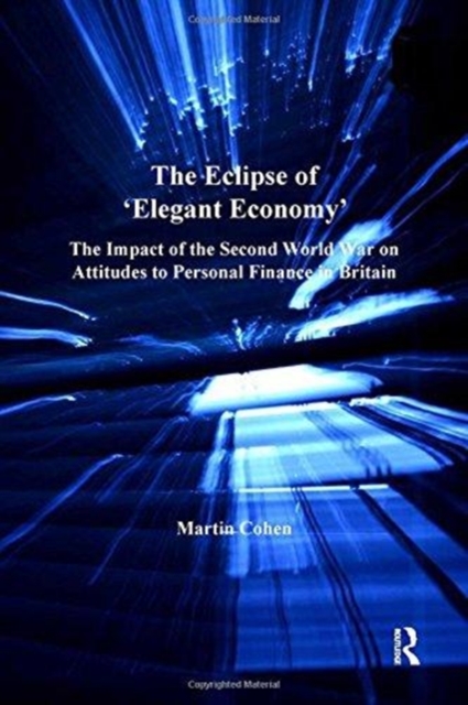 The Eclipse of 'Elegant Economy' : The Impact of the Second World War on Attitudes to Personal Finance in Britain, Paperback / softback Book