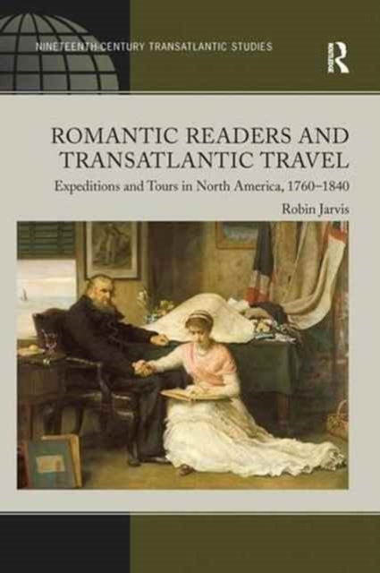 Romantic Readers and Transatlantic Travel : Expeditions and Tours in North America, 1760–1840, Paperback / softback Book