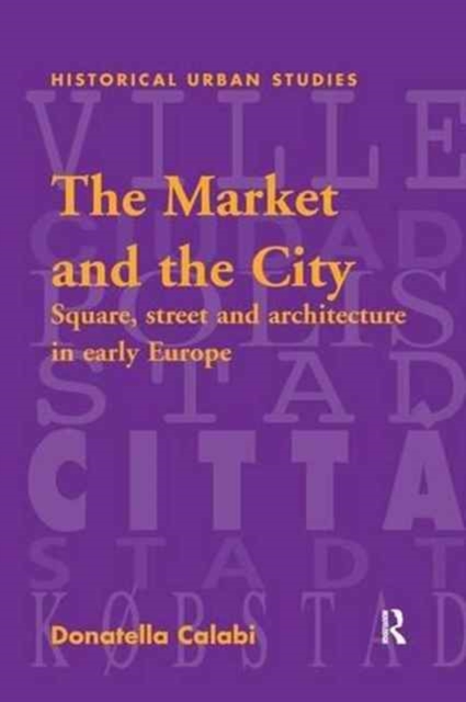 The Market and the City : Square, Street and Architecture in Early Modern Europe, Paperback / softback Book