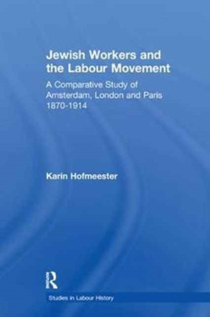 Jewish Workers and the Labour Movement : A Comparative Study of Amsterdam, London and Paris 1870-1914, Paperback / softback Book