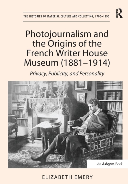Photojournalism and the Origins of the French Writer House Museum (1881-1914) : Privacy, Publicity, and Personality, Paperback / softback Book