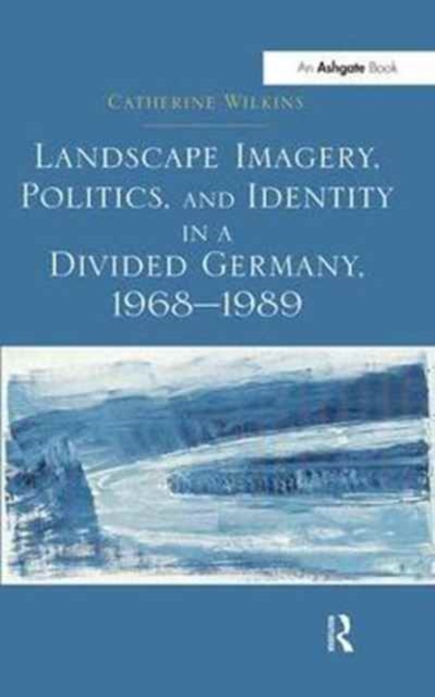 Landscape Imagery, Politics, and Identity in a Divided Germany, 1968-1989, Paperback / softback Book