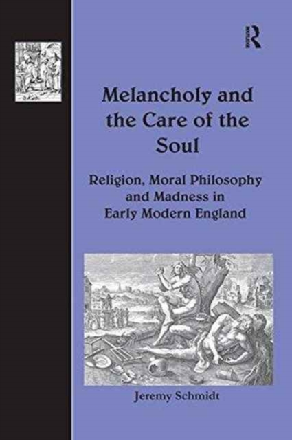Melancholy and the Care of the Soul : Religion, Moral Philosophy and Madness in Early Modern England, Paperback / softback Book