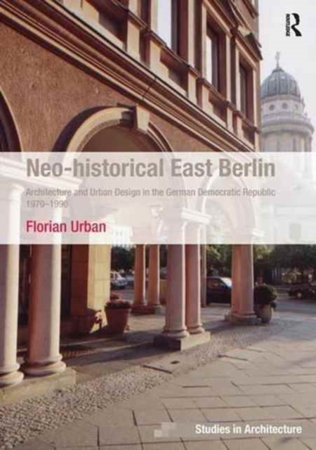 Neo-historical East Berlin : Architecture and Urban Design in the German Democratic Republic 1970-1990, Paperback / softback Book
