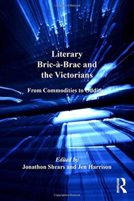 Literary Bric-a-Brac and the Victorians : From Commodities to Oddities, Paperback / softback Book