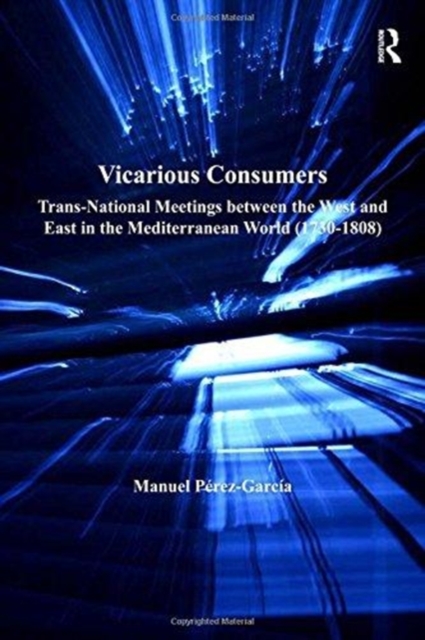 Vicarious Consumers : Trans-National Meetings between the West and East in the Mediterranean World (1730–1808), Paperback / softback Book