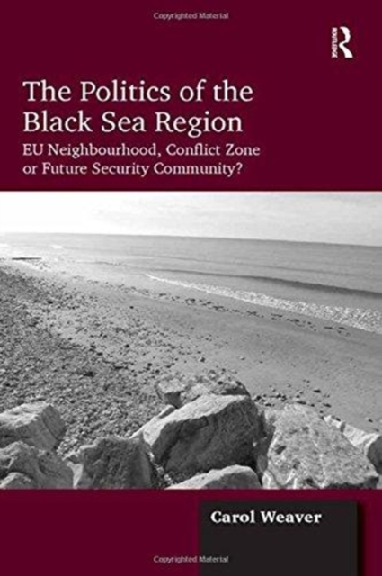 The Politics of the Black Sea Region : EU Neighbourhood, Conflict Zone or Future Security Community?, Paperback / softback Book