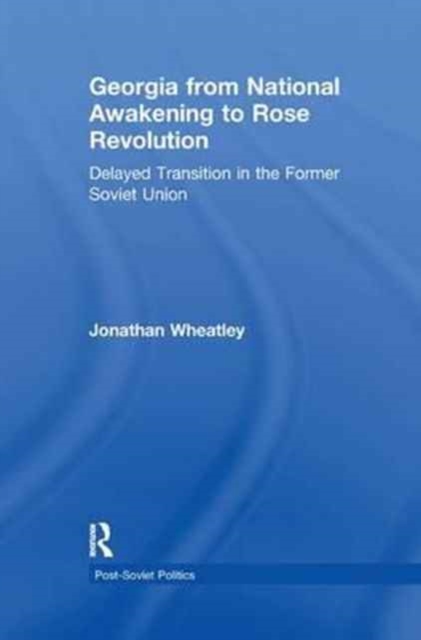 Georgia from National Awakening to Rose Revolution : Delayed Transition in the Former Soviet Union, Paperback / softback Book