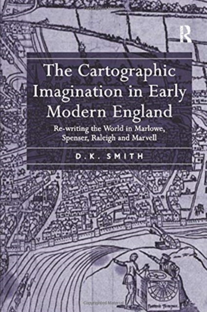 The Cartographic Imagination in Early Modern England : Re-writing the World in Marlowe, Spenser, Raleigh and Marvell, Paperback / softback Book
