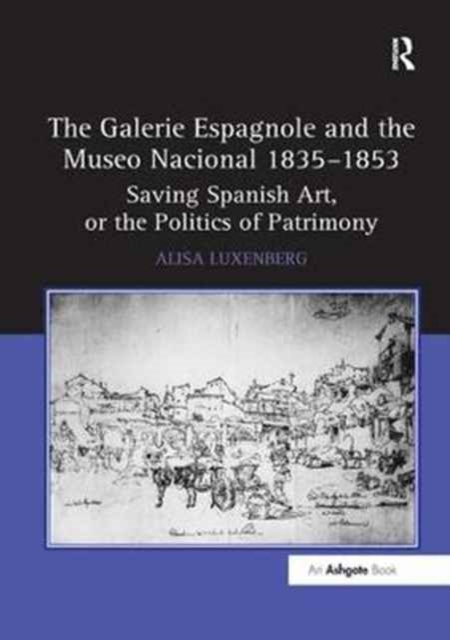 The Galerie Espagnole and the Museo Nacional 1835-1853 : Saving Spanish Art, or the Politics of Patrimony, Paperback / softback Book