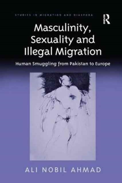 Masculinity, Sexuality and Illegal Migration : Human Smuggling from Pakistan to Europe, Paperback / softback Book