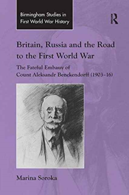 Britain, Russia and the Road to the First World War : The Fateful Embassy of Count Aleksandr Benckendorff (1903–16), Paperback / softback Book