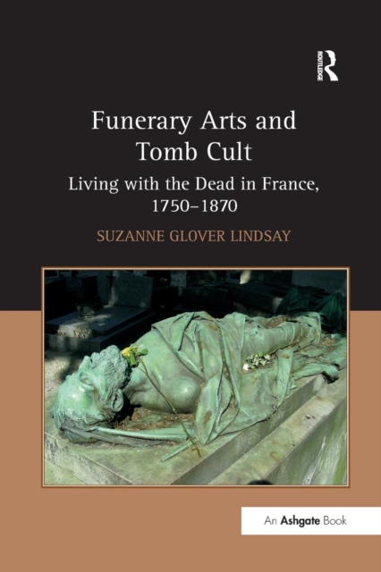 Funerary Arts and Tomb Cult : Living with the Dead in France, 1750-1870, Paperback / softback Book