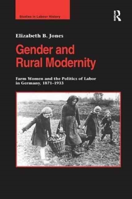 Gender and Rural Modernity : Farm Women and the Politics of Labor in Germany, 1871-1933, Paperback / softback Book