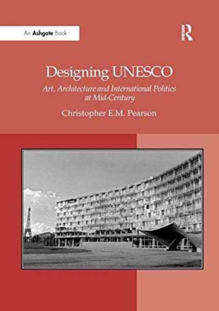 Designing UNESCO : Art, Architecture and International Politics at Mid-Century, Paperback / softback Book