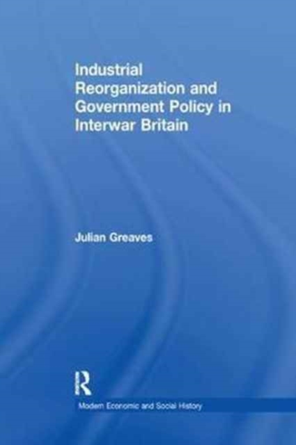 Industrial Reorganization and Government Policy in Interwar Britain, Paperback / softback Book
