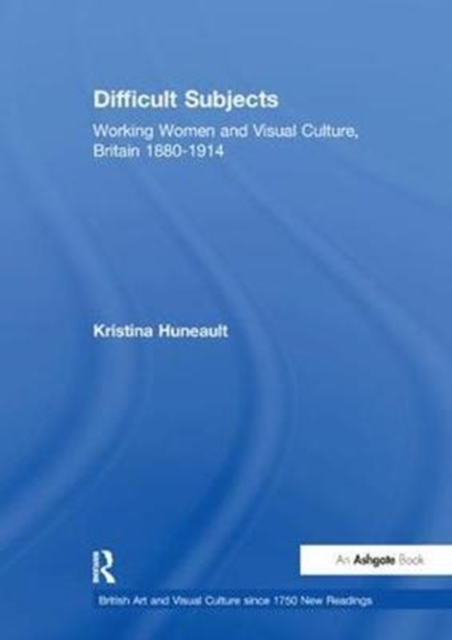 Difficult Subjects : Working Women and Visual Culture, Britain 1880-1914, Paperback / softback Book