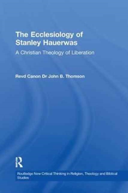 The Ecclesiology of Stanley Hauerwas : A Christian Theology of Liberation, Paperback / softback Book