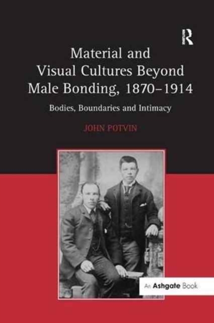 Material and Visual Cultures Beyond Male Bonding, 1870-1914 : Bodies, Boundaries and Intimacy, Paperback / softback Book