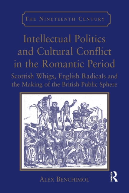 Intellectual Politics and Cultural Conflict in the Romantic Period : Scottish Whigs, English Radicals and the Making of the British Public Sphere, Paperback / softback Book