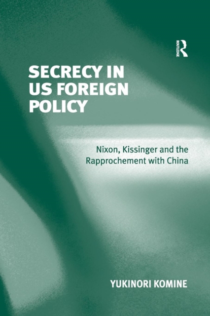 Secrecy in US Foreign Policy : Nixon, Kissinger and the Rapprochement with China, Paperback / softback Book