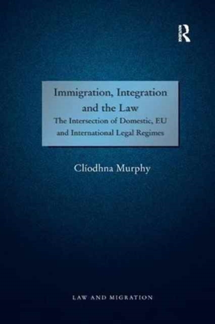 Immigration, Integration and the Law : The Intersection of Domestic, EU and International Legal Regimes, Paperback / softback Book