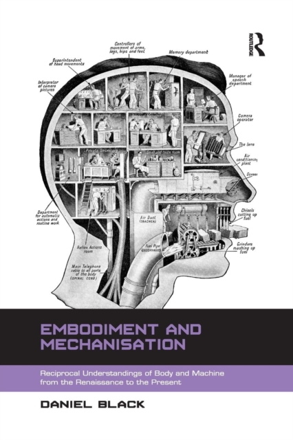 Embodiment and Mechanisation : Reciprocal Understandings of Body and Machine from the Renaissance to the Present, Paperback / softback Book