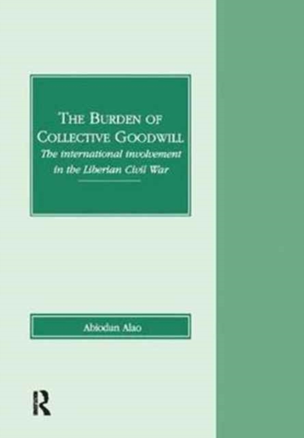 The Burden of Collective Goodwill : The International Involvement in the Liberian Civil War, Paperback / softback Book