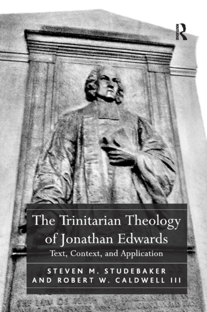 The Trinitarian Theology of Jonathan Edwards : Text, Context, and Application, Paperback / softback Book