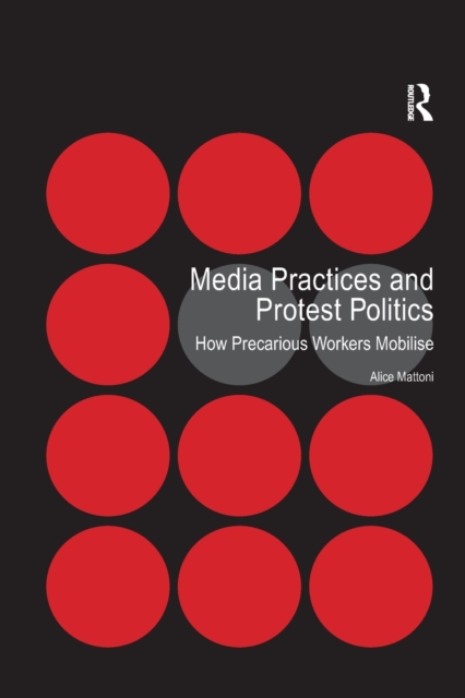 Media Practices and Protest Politics : How Precarious Workers Mobilise, Paperback / softback Book