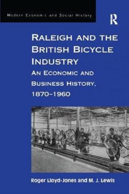 Raleigh and the British Bicycle Industry : An Economic and Business History, 1870-1960, Paperback / softback Book