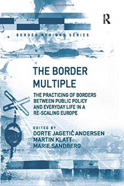 The Border Multiple : The Practicing of Borders between Public Policy and Everyday Life in a Re-scaling Europe, Paperback / softback Book