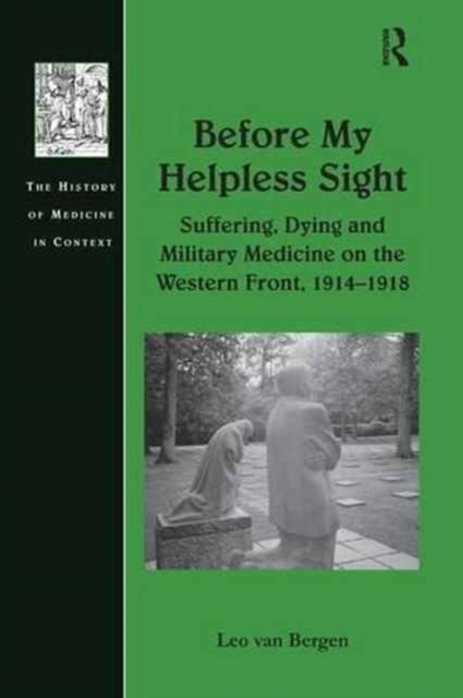 Before My Helpless Sight : Suffering, Dying and Military Medicine on the Western Front, 1914-1918, Paperback / softback Book