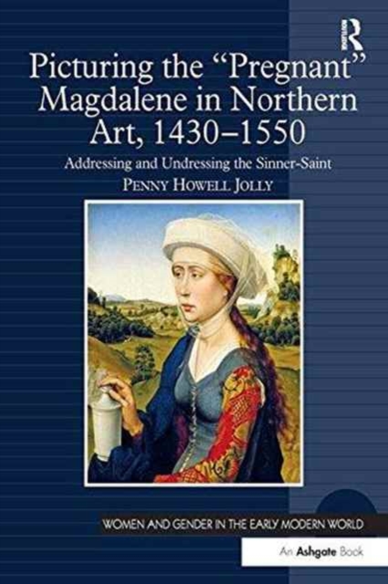 Picturing the 'Pregnant' Magdalene in Northern Art, 1430-1550 : Addressing and Undressing the Sinner-Saint, Paperback / softback Book