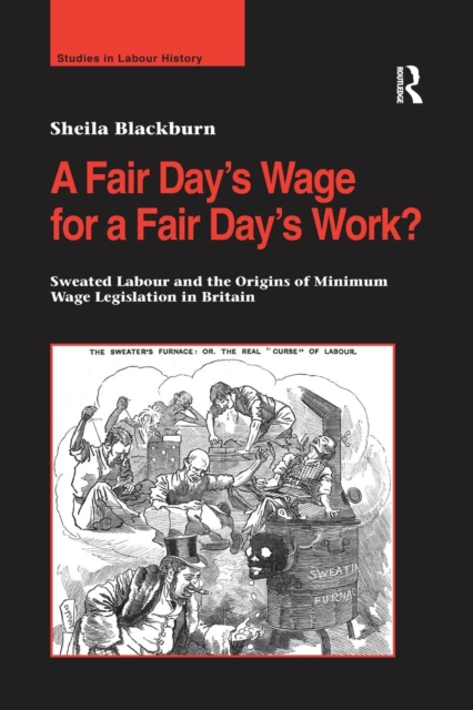 A Fair Day’s Wage for a Fair Day’s Work? : Sweated Labour and the Origins of Minimum Wage Legislation in Britain, Paperback / softback Book