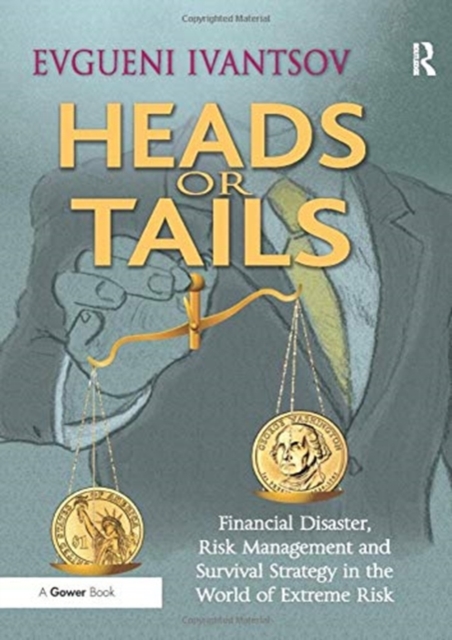 Heads or Tails : Financial Disaster, Risk Management and Survival Strategy in the World of Extreme Risk, Paperback / softback Book
