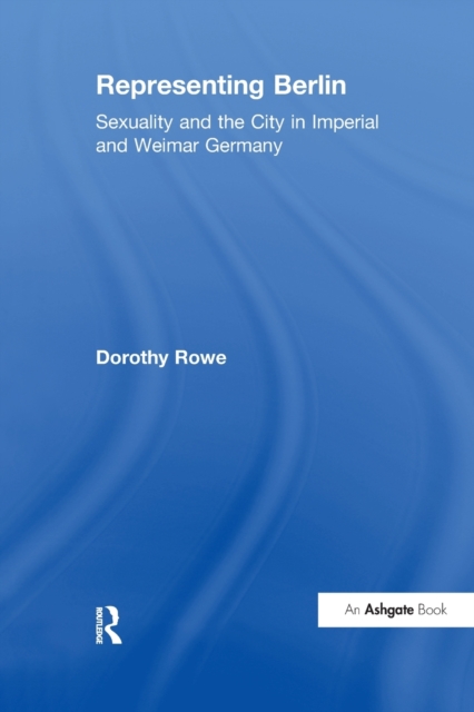 Representing Berlin : Sexuality and the City in Imperial and Weimar Germany, Paperback / softback Book