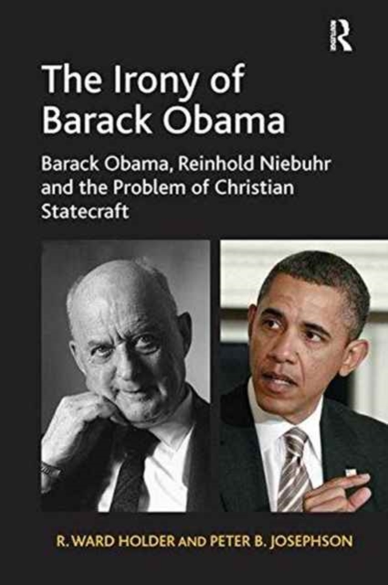 The Irony of Barack Obama : Barack Obama, Reinhold Niebuhr and the Problem of Christian Statecraft, Paperback / softback Book